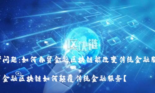 思考问题：如何自贸金融区块链能改变传统金融服务？

自贸金融区块链如何颠覆传统金融服务？