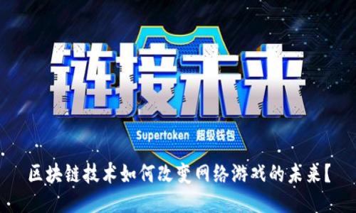 区块链技术如何改变网络游戏的未来？