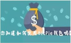 你知道如何使用BitPie钱包吗？