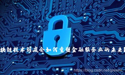 区块链技术金融服务业的迅猛发展和广泛应用正吸引着越来越多的关注。不少人甚至在想：区块链技术到底会如何重塑金融服务业的未来？为了深入探讨这个话题，我们将从多个角度来看待区块链如何在金融领域发挥其独特的作用。

区块链技术如何深刻改变金融服务业？