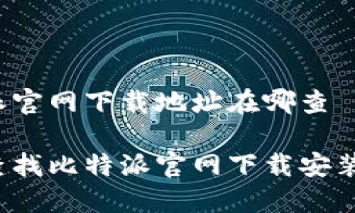 比特派官网下载地址在哪查

如何查找比特派官网下载安装地址？