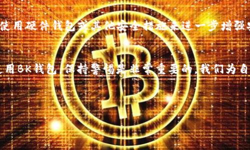 bk钱包是近年来越来越受欢迎的一种数字钱包，许多用户在使用它时，都会产生一些疑问，比如说：bk钱包能找到人么? 这个问题实际上涉及到隐私、安全与定位等多个方面。为了帮助大家更好地理解这个问题，我们将从多个角度进行探讨。

什么是BK钱包？
首先，咱们来了解一下BK钱包。它是一款数字货币钱包，用户可以通过它来存储、转账和管理各种加密货币。因为其安全性高、操作简单，越来越多的人开始采用这种方式来管理自己的资产。不过，随着数字钱包的普及，也带来了不少隐私和安全方面的疑虑。

BK钱包的定位与隐私
接下来，我们来聊聊关于“能否找到人”的问题。其实，任何一种数字钱包，包括BK钱包，在设计之初就充分考虑了用户的隐私保护问题。一般情况下，用户的个人信息、交易记录等都是经过多重加密的，外部很难获取这些信息。因此，我们可以说，BK钱包本身并没有提供定位或追踪用户的功能。

BK钱包中的交易记录
不过，虽然BK钱包自身不具备追踪能力，但其交易记录是可以被分析的。在区块链技术的支持下，所有的交易都是公开透明的。也就是说，只要知道交易地址，就能找到相关的交易记录。因此，某种程度上，若有人能够获取到你的交易地址，他们就有机会通过分析区块链来找到和你相关的交易信息。

能否通过BK钱包找到用户的真实身份？
如果你担心有人能够通过BK钱包里的信息找到你的身份，那么这种担忧也是有道理的，但实际上是相对复杂的。BK钱包本身并不要求你提供个人身份信息，只要你记住私钥，你就可以完全控制这个钱包。因此，在绝大多数情况下，用户的身份是得不到直接确认的。

假如别人找到我怎么办？
当然，网络安全是一个永恒的话题。即使BK钱包不直接帮助他人定位你，但如果你的设备被黑客攻击，或者你自己泄露了某些关键信息，还是有可能导致个人隐私被暴露。所以，我们始终要强调保护好自己的i数字资产/i及信息安全，例如定期更改密码、开启两步验证等等，这些都是能够在一定程度上保护你免受攻击的方法。

如何确保BK钱包的安全性？
在使用BK钱包的时候，我们需要采取一些安全措施来确保自身资产的安全。首先，选择一个强密码，并且定期更换是不容忽视的。其次，例如使用硬件钱包或其他安全措施来进一步增强安全性。此外，在进行任何交易之前，务必要仔细核对地址和金额，确保所有信息无误。

总结
总体来看，BK钱包不能直接用来找到人的。但它的交易记录是公开的，若被他人恶意利用，的确可能会影响到你的隐私。因此，合理、安全地使用BK钱包，保持警惕是非常重要的。我们为自己的一切信息负责，只有这样才能确保数字生活的安全无忧。

希望这篇文章能够帮助大家更好地理解BK钱包及与之相关的隐私问题，如果你还有其他疑问，欢迎随时交流。

BK钱包, 数字钱包, 隐私保护, 加密货币, 网络安全/guanjianci