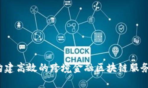 如何构建高效的跨境金融区块链服务平台？