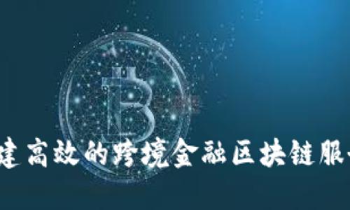 如何构建高效的跨境金融区块链服务平台？