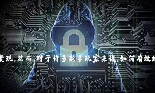 区块链游戏，尤其是卡牌类游戏，近年受到越来越多玩家的关注。这种游戏不仅提供了乐趣，还能在某种程度上将玩家的投入变现。然而，对于许多新手玩家来说，如何有效地进入这个新兴的游戏领域可能依然存在不少困惑。那么，**区块链卡牌游戏到底怎么打呢？**这是一个值得深入探讨的问题。

区块链卡牌游戏怎么玩？新手玩家必看教程