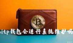 bitp钱包会进行系统维护吗？
