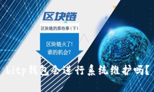 bitp钱包会进行系统维护吗？