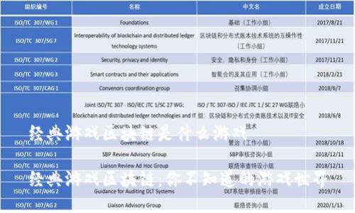 经典游戏区块链是什么游戏 

经典游戏区块链：你不知道的游戏世界