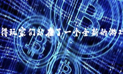 区块链游戏哪个最好是一个常常被人们讨论的话题，既吸引了游戏迷，也让区块链技术的爱好者充满了好奇。区块链游戏的迅猛发展使得玩家们站在了一个全新的游戏世界的门口，他们不仅可以玩游戏，还能在这个过程中拥有和交易真实的数字资产。那么，究竟哪个区块链游戏才是真正的最佳选择呢？

区块链游戏哪个最好？深入分析最值得玩的区块链游戏