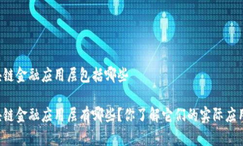 区块链金融应用层包括哪些

区块链金融应用层有哪些？你了解它们的实际应用吗？