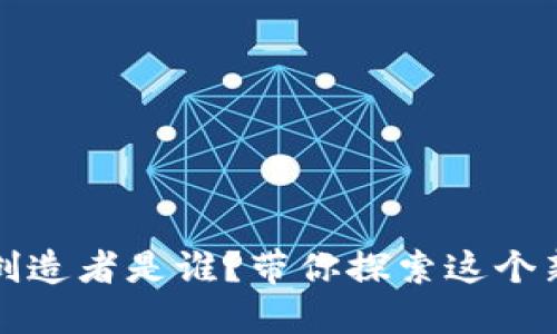 区块链游戏的创造者是谁？带你探索这个新兴领域的先锋