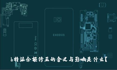 b特派余额修正的含义与影响是什么？