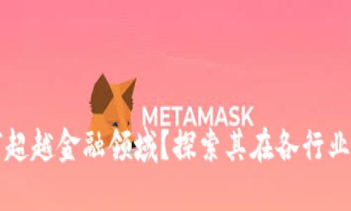 区块链如何超越金融领域？探索其在各行业的应用实例