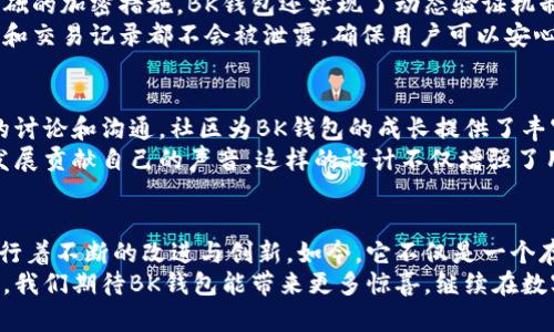   BK钱包是什么？它的背景和发展历程如何？ / 

 guanjianci BK钱包, 数字钱包, 区块链, 加密货币, 电子支付 /guanjianci 

什么是BK钱包？
BK钱包，又被称为BK Wallet，是一种基于区块链技术的数字钱包，主要用于存储和管理加密货币。它的出现是为了满足越来越多的用户在数字化经济时代对安全和便捷的支付需求。在这个飞速发展的数字货币市场，BK钱包的设计不仅仅着眼于资金的存储，还关注用户的整体使用体验，比如交易的便利和安全性。

BK钱包的背景
BK钱包并不是一个孤立的产品，而是基于整个区块链生态系统发展而来的。在过去的十几年里，随着比特币的问世和加密货币的普及，各种电子支付和钱包解决方案层出不穷。BK钱包的开发就是为了在这一浪潮中找到自己的位置。
在数字货币迅猛发展的背景下，越来越多的人开始关注如何安全、有效地管理自己的加密资产。传统的银行体系虽然稳定，但在加密货币兴起的背景下遭遇了挑战，用户开始寻求更加灵活和自主的金融工具。而BK钱包恰恰提供了这一解决方案，它允许用户以去中心化的方式管理他们的数字资产。

发展历程与技术特点
BK钱包的发展历程并非一帆风顺。最初，这款钱包只是简单的资金存储工具，但随着用户需求的增加，开发团队开始不断迭代，增加了许多功能。例如，用户现在可以通过BK钱包进行快速的交易、查看市场行情、甚至参与去中心化金融（DeFi）的各种活动。
技术方面，BK钱包采用了先进的加密技术，确保用户的私钥不被泄露。此 Wallet 还具备多重签名技术，增强资金的安全性。此外，BK钱包支持多种主流和小众的加密货币，让用户可以在一个平台上管理不同类型的资产。

用户体验与界面设计
用户体验是BK钱包的一大亮点。相比于其他钱包，BK钱包的界面设计更为友好。无论你是数字货币的新手还是资深用户，都能迅速上手使用。简单清晰的交互设计，让用户能够轻松地完成任何交易，而不需要复杂的学习成本。
在使用过程中，用户可以随时查看他们的资产组合和交易历史，甚至可以设置价格提醒，帮助他们做出更明智的投资决策。此外，BK钱包的团队也非常关注用户反馈，常常根据用户的意见和建议进行功能更新和。

安全性与隐私保护
在数字时代，安全性是用户最为关心的话题之一。BK钱包的开发团队深刻意识到这一点，因此在安全性设计上投入了大量精力。除了基础的加密措施，BK钱包还实现了动态验证机制，当用户尝试进行大额交易时，会通过短信或邮件发送验证码进行二次验证。
用户隐私保护也是BK钱包的一大特点，所有用户数据均经过严格加密处理，防止未经授权的访问。在金融交易过程中，用户的身份信息和交易记录都不会被泄露，确保用户可以安心使用。

BK钱包的社区与生态
BK钱包并不只是一个钱包工具，它背后有一个庞大的社区支持。社区不仅包括普通用户，还有开发者、投资者和区块链专家。通过不断的讨论和沟通，社区为BK钱包的成长提供了丰富的经验和建议，进一步促进了产品的迭代更新。
随着越来越多的人加入BK钱包，其生态也在不断扩展。除了基础的存取款功能，用户还可以参与社区投票、项目评估等，为钱包的未来发展贡献自己的声音。这样的设计不仅增强了用户的参与感，也推动了BK钱包在区块链领域的影响力。

结语
总的来说，BK钱包的背景与发展历程彰显了数字钱包在现代金融体系中不可或缺的地位。随着区块链技术的不断发展，BK钱包也在进行着不断的改进与创新。如今，它不仅是一个存储加密货币的工具，更是一个可以帮助用户更好地了解和参与数字经济的平台。
不论你是想要简单地管理资产，还是希望深入参与区块链项目，BK钱包都能为你提供支持。而在未来，随着技术革新和用户需求的变化，我们期待BK钱包能带来更多惊喜，继续在数字金融的道路上走得更远。
