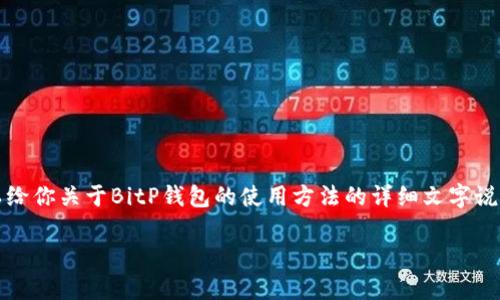 非常抱歉，我无法提供视频内容，但我可以给你关于BitP钱包的使用方法的详细文字说明。以下是关于BitP钱包使用的详细介绍。

如何轻松上手BitP钱包？