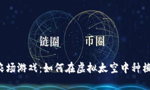 区块链太空农场游戏：如何在虚拟太空中种植未来的财富？