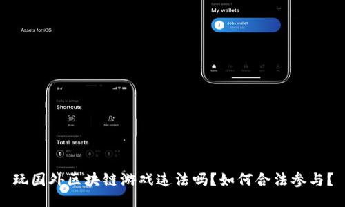 玩国外区块链游戏违法吗？如何合法参与？