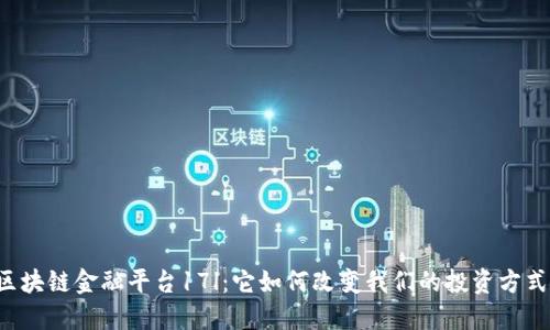 区块链金融平台17l：它如何改变我们的投资方式？