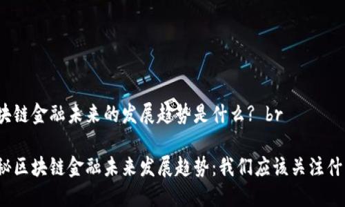 区块链金融未来的发展趋势是什么? br

揭秘区块链金融未来发展趋势：我们应该关注什么？