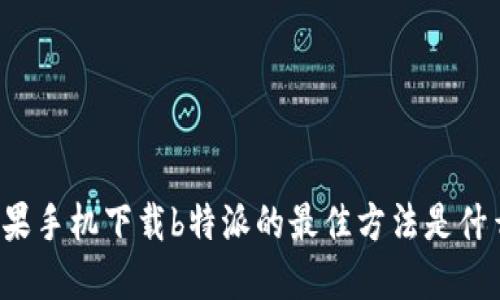 苹果手机下载b特派的最佳方法是什么？