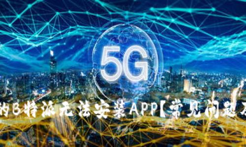 为什么我的B特派无法安装APP？常见问题及解决方案