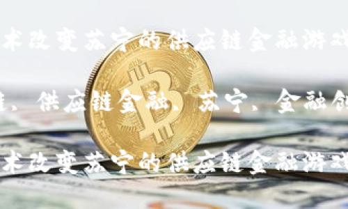 如何区块链技术改变苏宁的供应链金融游戏规则？

关键词：区块链, 供应链金融, 苏宁, 金融创新, 实时追踪

如何区块链技术改变苏宁的供应链金融游戏规则？