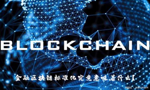 金融区块链标准化究竟意味着什么？