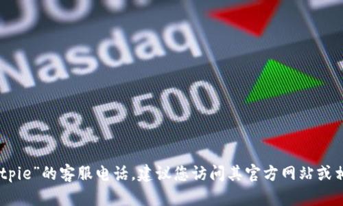 抱歉，我无法提供特定服务的客服电话信息，包括“bitpie”的客服电话。建议您访问其官方网站或相关社交媒体渠道，以获取最新和最准确的联系方式。