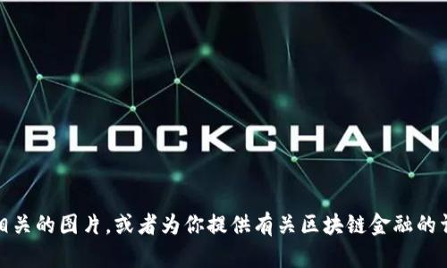 很抱歉，我无法提供图片。不过，我可以帮助你了解如何找到区块链金融相关的图片，或者为你提供有关区块链金融的详细信息和背景知识。如果你有特定的需求或者想讨论的主题，请告诉我！