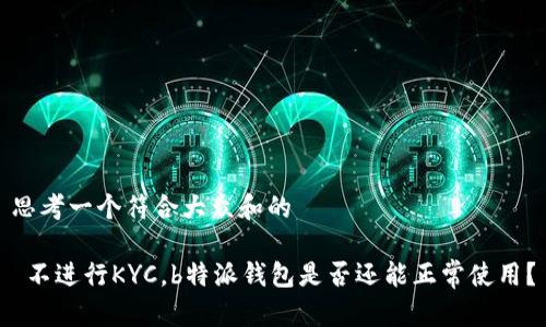 思考一个符合大众和的

 不进行KYC，b特派钱包是否还能正常使用？