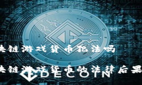 骗取区块链游戏货币犯法吗

骗取区块链游戏货币的法律后果是什么？