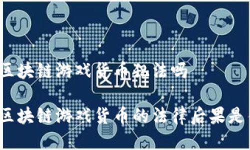 骗取区块链游戏货币犯法吗

骗取区块链游戏货币的法律后果是什么？