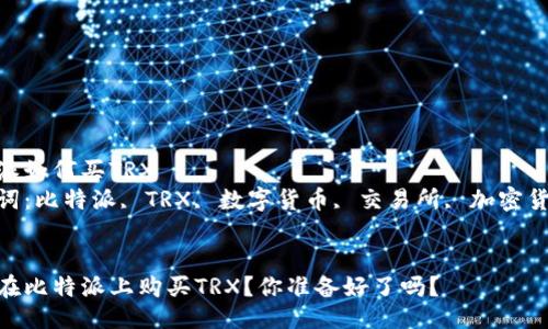 比特派如何买TRX  
关键词：比特派, TRX, 数字货币, 交易所, 加密货币  


如何在比特派上购买TRX？你准备好了吗？