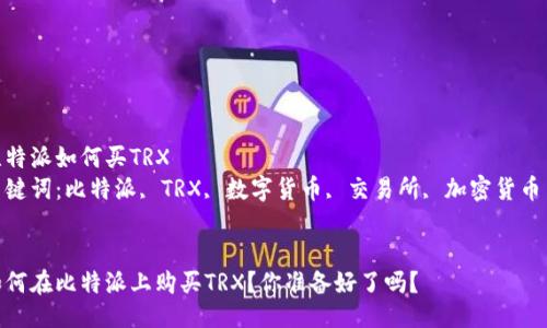 比特派如何买TRX  
关键词：比特派, TRX, 数字货币, 交易所, 加密货币  


如何在比特派上购买TRX？你准备好了吗？