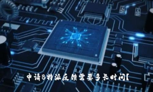 申请B特派反馈需要多长时间？