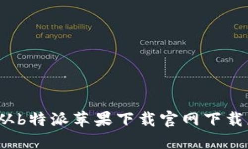 如何从b特派苹果下载官网下载应用？