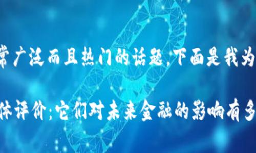: 这是一个非常广泛而且热门的话题。下面是我为你准备的内容。

区块链金融媒体评价：它们对未来金融的影响有多大？