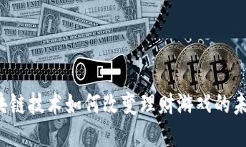 区块链技术如何改变理财游戏的未来？