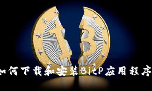 如何下载和安装BitP应用程序？