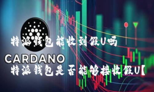 特派钱包能收到假U吗

特派钱包是否能够接收假U？