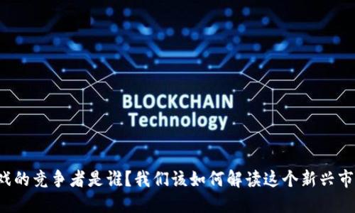 区块链游戏的竞争者是谁？我们该如何解读这个新兴市场的格局？