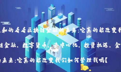 思考一个符合大众和的看看区块链金融的未来：它真的能改变我们如何管理钱吗？

相关关键词：区块链金融, 数字货币, 去中心化, 投资机遇, 金融科技

看看区块链金融的未来：它真的能改变我们如何管理钱吗？