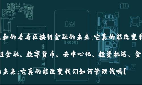 思考一个符合大众和的看看区块链金融的未来：它真的能改变我们如何管理钱吗？

相关关键词：区块链金融, 数字货币, 去中心化, 投资机遇, 金融科技

看看区块链金融的未来：它真的能改变我们如何管理钱吗？