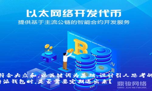 思考一个符合大众和，以关键词为基础，设计引人思考的疑问句  
在使用B特派钱包时，是否需要定期退出来？