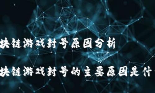 区块链游戏封号原因分析

区块链游戏封号的主要原因是什么？