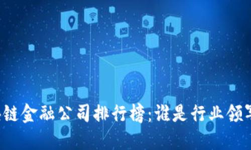 区块链金融公司排行榜：谁是行业领军者？