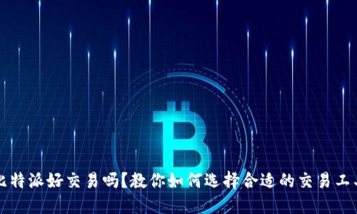比特派好交易吗？教你如何选择合适的交易工具