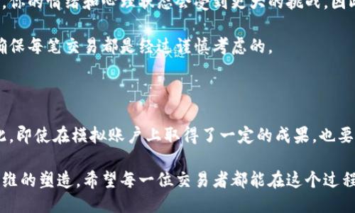   如何利用B特派模拟账户提升你的交易技巧？ / 

 guanjianci B特派, 模拟账户, 交易技巧, 投资, 股票 /guanjianci 

引言：了解B特派模拟账户的意义

随着互联网的发展，越来越多的人开始进入金融投资市场。尤其是股票、外汇等交易，更是受到了大众的青睐。但是，很多新手在进入市场之前，往往会有些担心和疑虑，尤其是关于交易风险的问题。这时候，B特派模拟账户就显得尤为重要。

B特派模拟账户可以让你在没有任何风险的情况下进行交易模拟，从而提升你的交易技巧和信心。这种方式不仅适合新手，还可以帮助经验丰富的交易者检验新的交易策略。接下来，我们将详细探讨如何利用B特派模拟账户来提升你的交易技巧。

第一步：注册并熟悉B特派模拟账户

首先，你需要在B特派平台上注册一个模拟账户。这一过程非常简单，你只需提供一些基本信息。注册完成后，你就可以获得一笔虚拟资金，开始模拟交易。

注册后，花一点时间浏览一下平台的界面，熟悉不同的功能。这包括查看行情、下单、平仓、设置止损等操作。尽量在模拟环境中模拟真实交易，这样可以让你在实际投资时更加游刃有余。

第二步：制定交易计划

在你开始交易之前，制定一个清晰的交易计划是非常重要的。一个好的计划不仅可以帮助你控制风险，还能让你在市场波动时保持冷静。

首先，确定你的交易目标。这可能是你想要获得的收益百分比，或者达成某个特定的投资目标。然后，决定你的交易风格是短线还是长线。这些都需要在模拟账户中进行反复试验，以找出最适合你的方式。

第三步：进行模拟交易

现在开始你的模拟交易吧！在这个过程中，尽量保持真实的交易心态。使用B特派模拟账户进行各种情景的模拟，例如市场大跌、行情波动等，研究你在不同情况下的决策。

记得记录下自己的交易决策和结果，这样可以帮助你分析哪些策略有效，哪些需要改善。多进行几轮模拟交易，不断调整和完善你的交易计划。

第四步：分析交易结果

交易结束后，千万不要忘了分析结果。查看你的盈利和亏损，思考造成这些结果的原因。可能是市场行情波动、策略不够成熟，或者是自身情绪的影响。

B特派平台通常会提供一些交易总结和统计数据，帮助你更直观地看到自己的表现。利用这些信息，进一步你的交易策略，提高自己的决策能力。

第五步：学习与交流

除了使用模拟账户进行练习，参与相关的论坛和社群也是非常重要的。加入一些交易者微信群或者在线论坛，和其他人交流经验，分享你的实战心得，可以帮助你更快成长。

在网络上也有大量的学习资源，包括视频教程、电子书等，利用好这些资源，补充自己的知识。交易不仅仅是技巧，更是心理和策略的综合博弈。

第六步：准备进行实盘交易

当你觉得自己在模拟账户上足够成熟，准备好进入正式的交易市场时，建议慢慢开始。在实盘交易中，你的情绪和心理状态会受到更大的挑战，因此需要更加谨慎。

可以先投入少量资金进行实盘交易，逐步提高规模。牢记在任何情况下，风险管理都应该放在首位，确保每笔交易都是经过谨慎考虑的。

结论：持续学习与调整

最后，不要忘了，金融市场是动态变化的，成功的交易者常常是在不断学习和调整中保持竞争力。因此，即使在模拟账户上取得了一定的成果，也要保持谦逊和求知欲。

借助B特派模拟账户，提升交易技能，并最终在实盘中取得成功。这不仅仅是技巧的提升，更是交易思维的塑造。希望每一位交易者都能在这个过程中，找到适合自己的交易风格和策略，走向更加辉煌的投资之路。