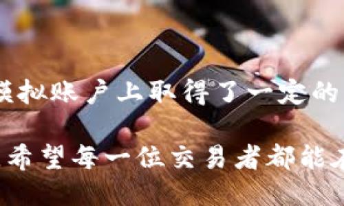   如何利用B特派模拟账户提升你的交易技巧？ / 

 guanjianci B特派, 模拟账户, 交易技巧, 投资, 股票 /guanjianci 

引言：了解B特派模拟账户的意义

随着互联网的发展，越来越多的人开始进入金融投资市场。尤其是股票、外汇等交易，更是受到了大众的青睐。但是，很多新手在进入市场之前，往往会有些担心和疑虑，尤其是关于交易风险的问题。这时候，B特派模拟账户就显得尤为重要。

B特派模拟账户可以让你在没有任何风险的情况下进行交易模拟，从而提升你的交易技巧和信心。这种方式不仅适合新手，还可以帮助经验丰富的交易者检验新的交易策略。接下来，我们将详细探讨如何利用B特派模拟账户来提升你的交易技巧。

第一步：注册并熟悉B特派模拟账户

首先，你需要在B特派平台上注册一个模拟账户。这一过程非常简单，你只需提供一些基本信息。注册完成后，你就可以获得一笔虚拟资金，开始模拟交易。

注册后，花一点时间浏览一下平台的界面，熟悉不同的功能。这包括查看行情、下单、平仓、设置止损等操作。尽量在模拟环境中模拟真实交易，这样可以让你在实际投资时更加游刃有余。

第二步：制定交易计划

在你开始交易之前，制定一个清晰的交易计划是非常重要的。一个好的计划不仅可以帮助你控制风险，还能让你在市场波动时保持冷静。

首先，确定你的交易目标。这可能是你想要获得的收益百分比，或者达成某个特定的投资目标。然后，决定你的交易风格是短线还是长线。这些都需要在模拟账户中进行反复试验，以找出最适合你的方式。

第三步：进行模拟交易

现在开始你的模拟交易吧！在这个过程中，尽量保持真实的交易心态。使用B特派模拟账户进行各种情景的模拟，例如市场大跌、行情波动等，研究你在不同情况下的决策。

记得记录下自己的交易决策和结果，这样可以帮助你分析哪些策略有效，哪些需要改善。多进行几轮模拟交易，不断调整和完善你的交易计划。

第四步：分析交易结果

交易结束后，千万不要忘了分析结果。查看你的盈利和亏损，思考造成这些结果的原因。可能是市场行情波动、策略不够成熟，或者是自身情绪的影响。

B特派平台通常会提供一些交易总结和统计数据，帮助你更直观地看到自己的表现。利用这些信息，进一步你的交易策略，提高自己的决策能力。

第五步：学习与交流

除了使用模拟账户进行练习，参与相关的论坛和社群也是非常重要的。加入一些交易者微信群或者在线论坛，和其他人交流经验，分享你的实战心得，可以帮助你更快成长。

在网络上也有大量的学习资源，包括视频教程、电子书等，利用好这些资源，补充自己的知识。交易不仅仅是技巧，更是心理和策略的综合博弈。

第六步：准备进行实盘交易

当你觉得自己在模拟账户上足够成熟，准备好进入正式的交易市场时，建议慢慢开始。在实盘交易中，你的情绪和心理状态会受到更大的挑战，因此需要更加谨慎。

可以先投入少量资金进行实盘交易，逐步提高规模。牢记在任何情况下，风险管理都应该放在首位，确保每笔交易都是经过谨慎考虑的。

结论：持续学习与调整

最后，不要忘了，金融市场是动态变化的，成功的交易者常常是在不断学习和调整中保持竞争力。因此，即使在模拟账户上取得了一定的成果，也要保持谦逊和求知欲。

借助B特派模拟账户，提升交易技能，并最终在实盘中取得成功。这不仅仅是技巧的提升，更是交易思维的塑造。希望每一位交易者都能在这个过程中，找到适合自己的交易风格和策略，走向更加辉煌的投资之路。