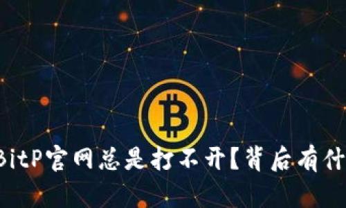 为什么BitP官网总是打不开？背后有什么隐情？